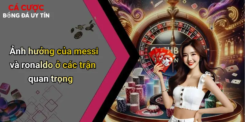 Ảnh hưởng của messi và ronaldo ở các trận quan trọng