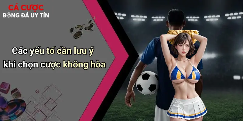Các yếu tố cần lưu ý khi chọn cược không hòa