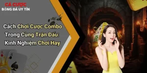 Cách Chơi Cược Combo Trong Cùng Trận Đấu: Kinh Nghiệm Chơi Hay