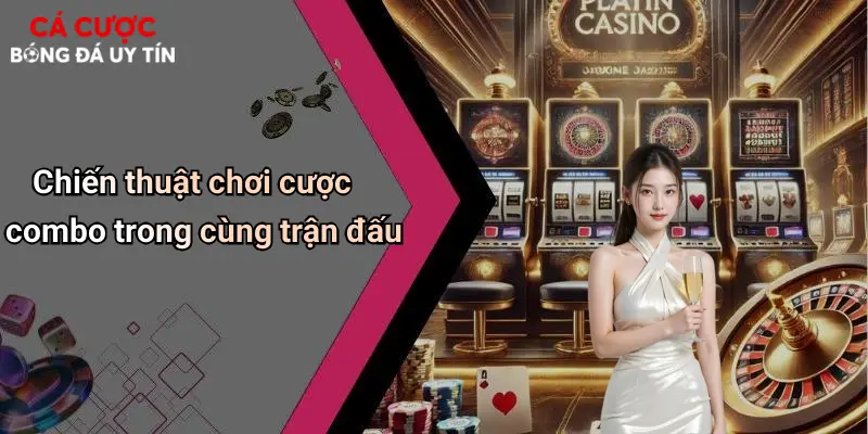 Chiến thuật chơi cược combo trong cùng trận đấu