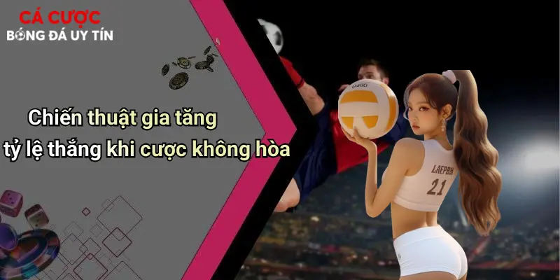 Chiến thuật gia tăng tỷ lệ thắng khi cược không hòa