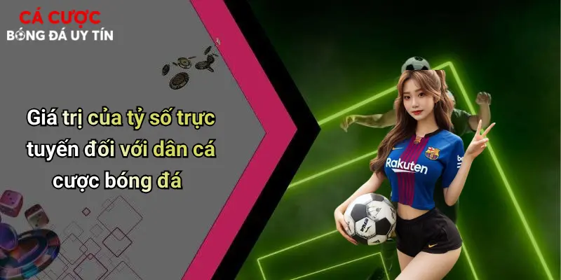 Giá trị của tỷ số trực tuyến đối với dân cá cược bóng đá