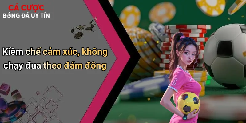Kiềm chế cảm xúc, không chạy đua theo đám đông