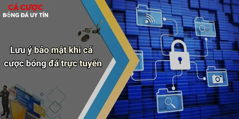 Lưu ý bảo mật khi cá cược bóng đá trực tuyến