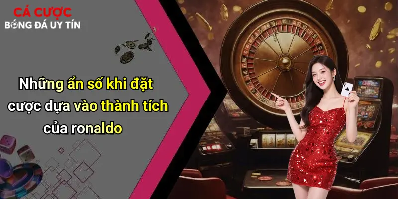 Những ẩn số khi đặt cược dựa vào thành tích của ronaldo
