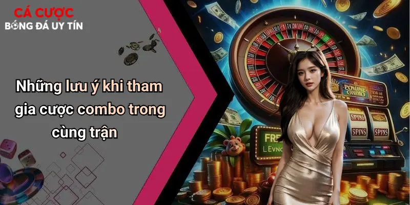 Những lưu ý khi tham gia cược combo trong cùng trận
