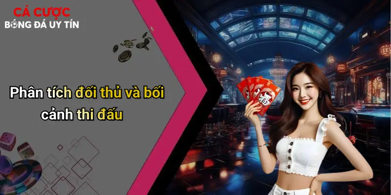 Phân tích đối thủ và bối cảnh thi đấu