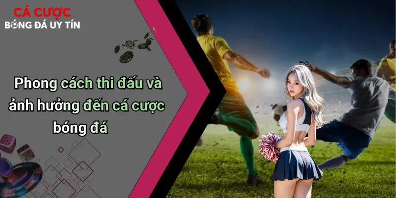 Phong cách thi đấu và ảnh hưởng đến cá cược bóng đá