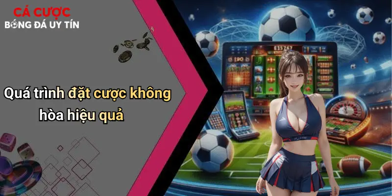 Quá trình đặt cược không hòa hiệu quả