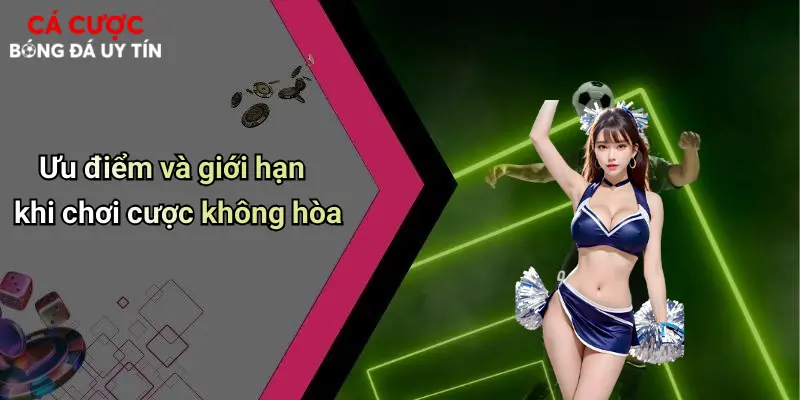 Ưu điểm và giới hạn khi chơi cược không hòa