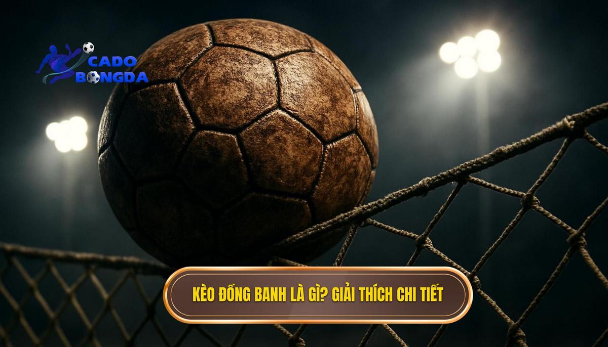 Kèo Đồng Banh Là Gì_ Định Nghĩa Và Cách Đọc Chuẩn Xác