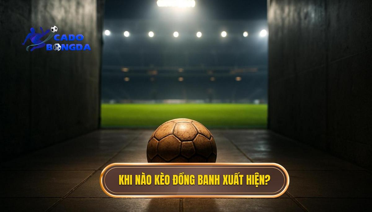 Phân Tích Chuyên Sâu_ Khi Nào Kèo Đồng Banh Xuất Hiện_