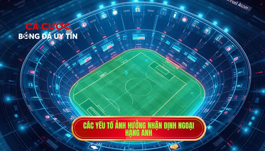 2. Các yếu tố ảnh hưởng nhận định Ngoại hạng Anh